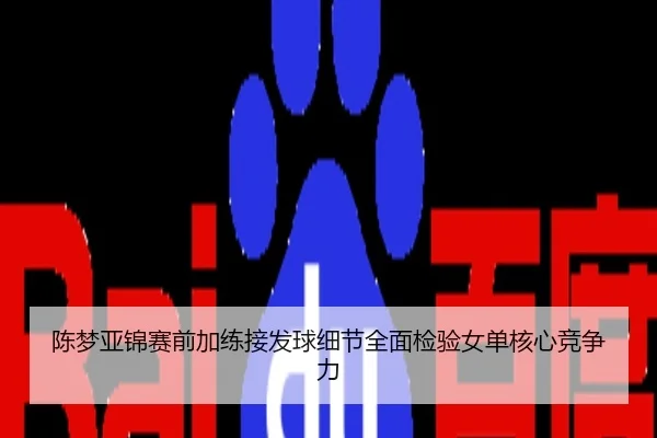 陈梦亚锦赛前加练接发球细节全面检验女单核心竞争力