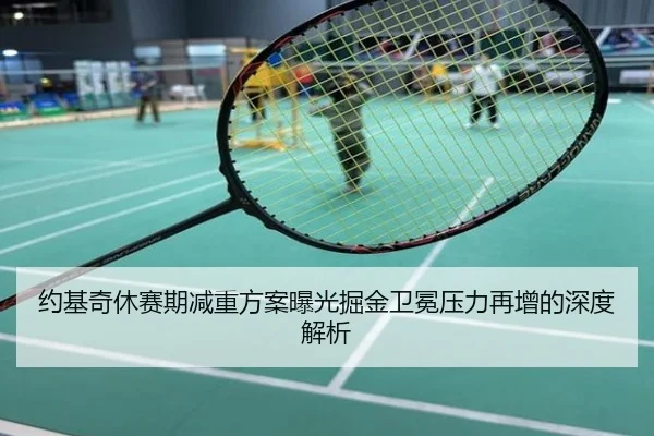 约基奇休赛期减重方案曝光掘金卫冕压力再增的深度解析
